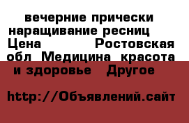 вечерние прически, наращивание ресниц!!! › Цена ­ 1 000 - Ростовская обл. Медицина, красота и здоровье » Другое   